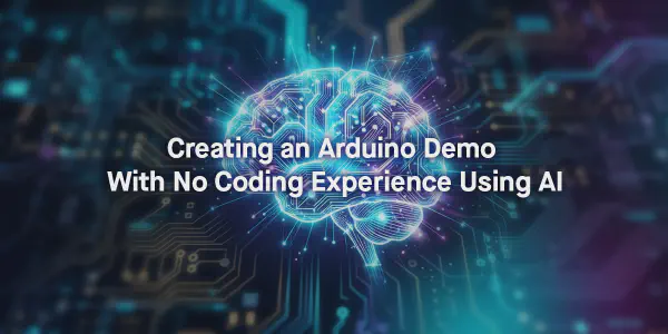 Creating an Arduino Demo With No Coding Experience Using AI