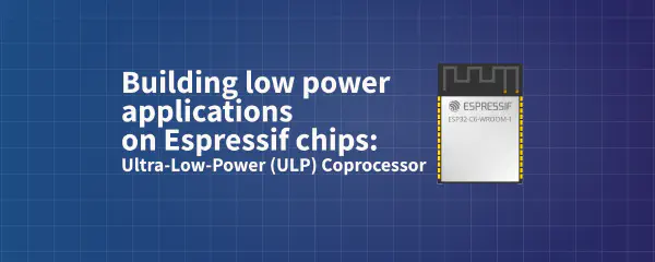 Building low power applications on Espressif chips: Ultra-Low-Power (ULP) coprocessor
