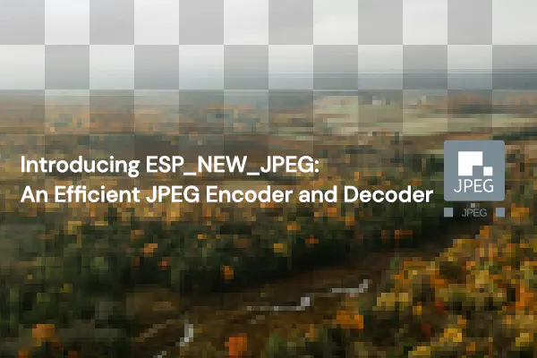 Introducing ESP_NEW_JPEG: An Efficient JPEG Encoder and Decoder