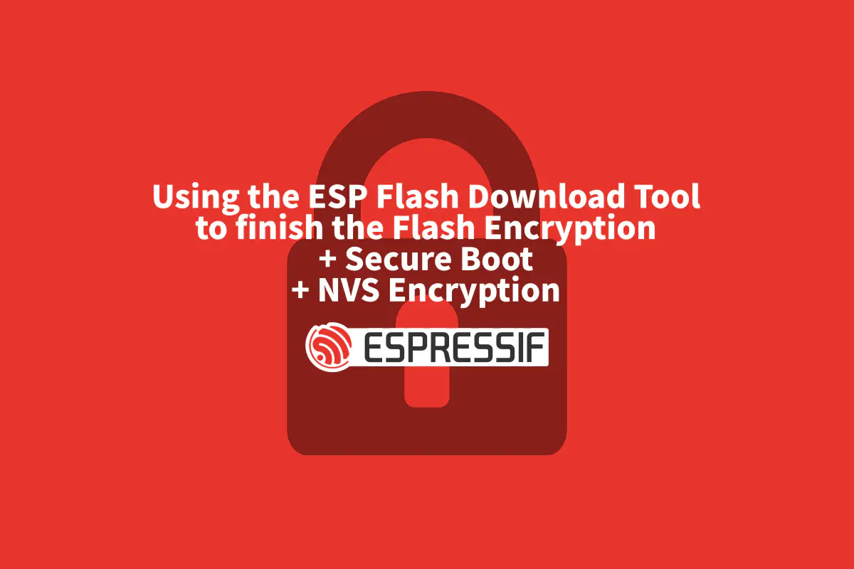 Featured image for Using the ESP Flash Download Tool to finish the Flash Encryption + Secure Boot + NVS Encryption