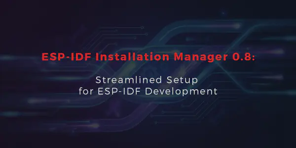 ESP-IDF Installation Manager v0.8: Streamlined Setup for ESP-IDF Development