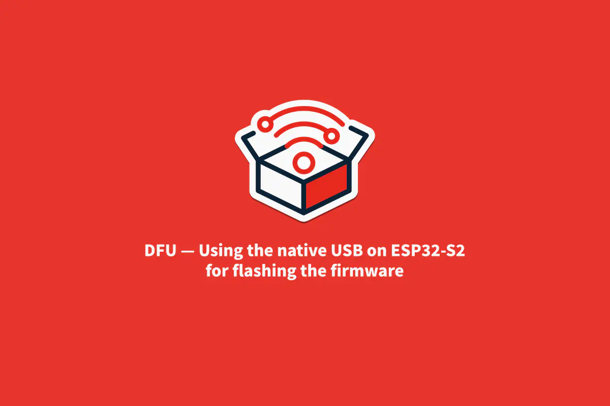 Featured image for DFU — Using the native USB on ESP32-S2 for flashing the firmware